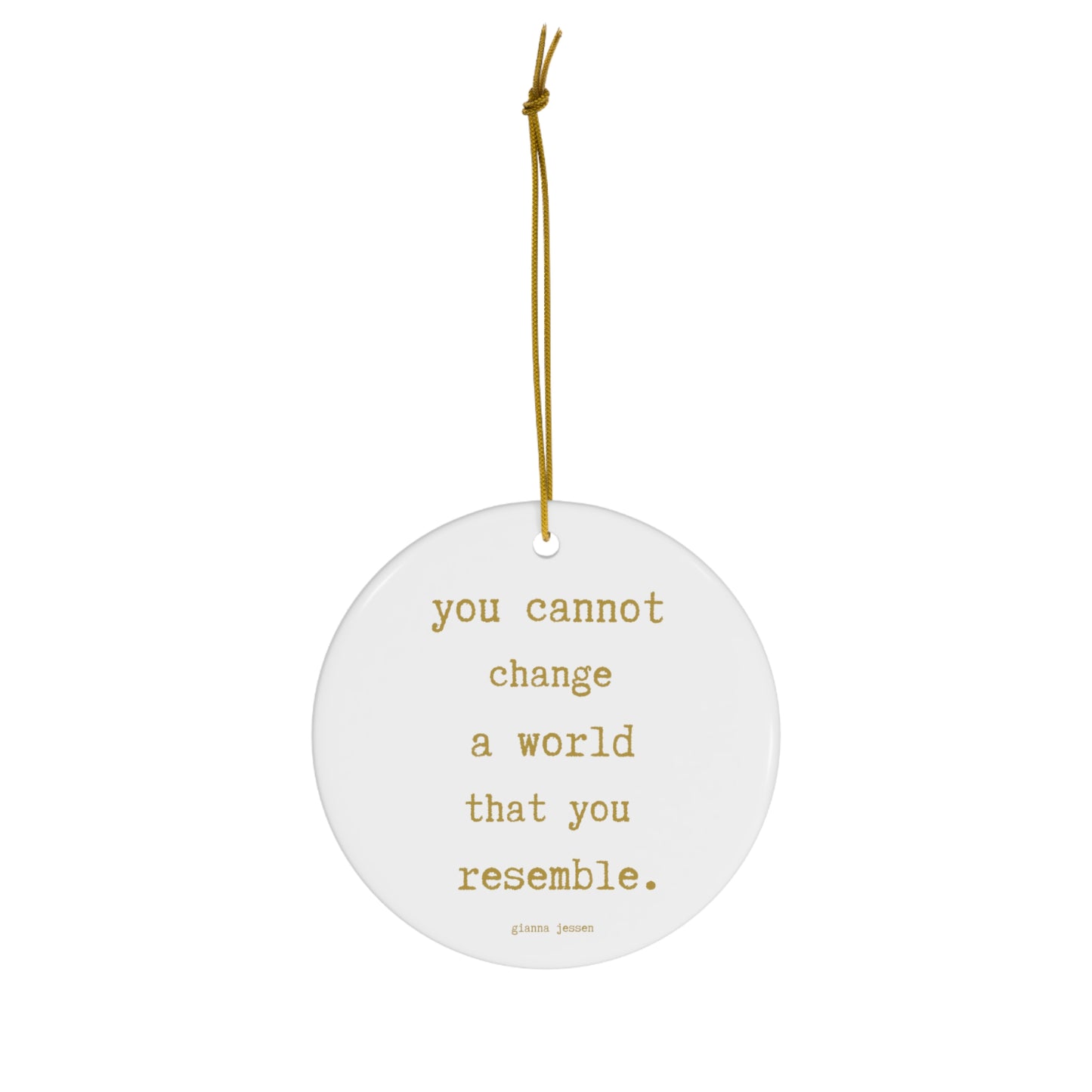 you cannot change a world that you resemble.-gianna jessen ceramic ornament