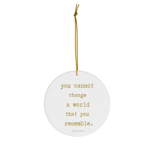 you cannot change a world that you resemble.-gianna jessen ceramic ornament