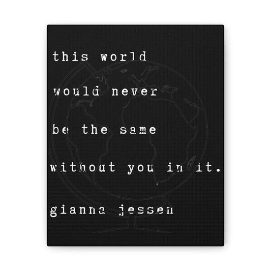 this world would never be the same without you in it.-gianna jessen-canvas stretched, 0.75" affiche