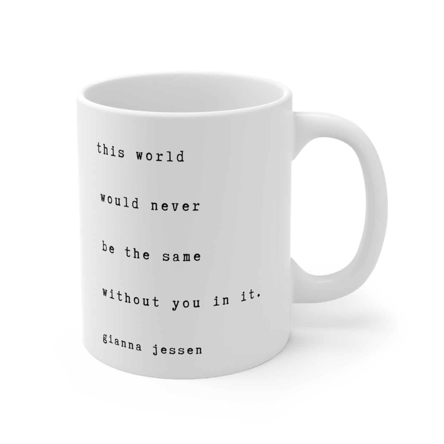 this world would never be the same without you in it.-gianna jessen 11 oz ceramic mug