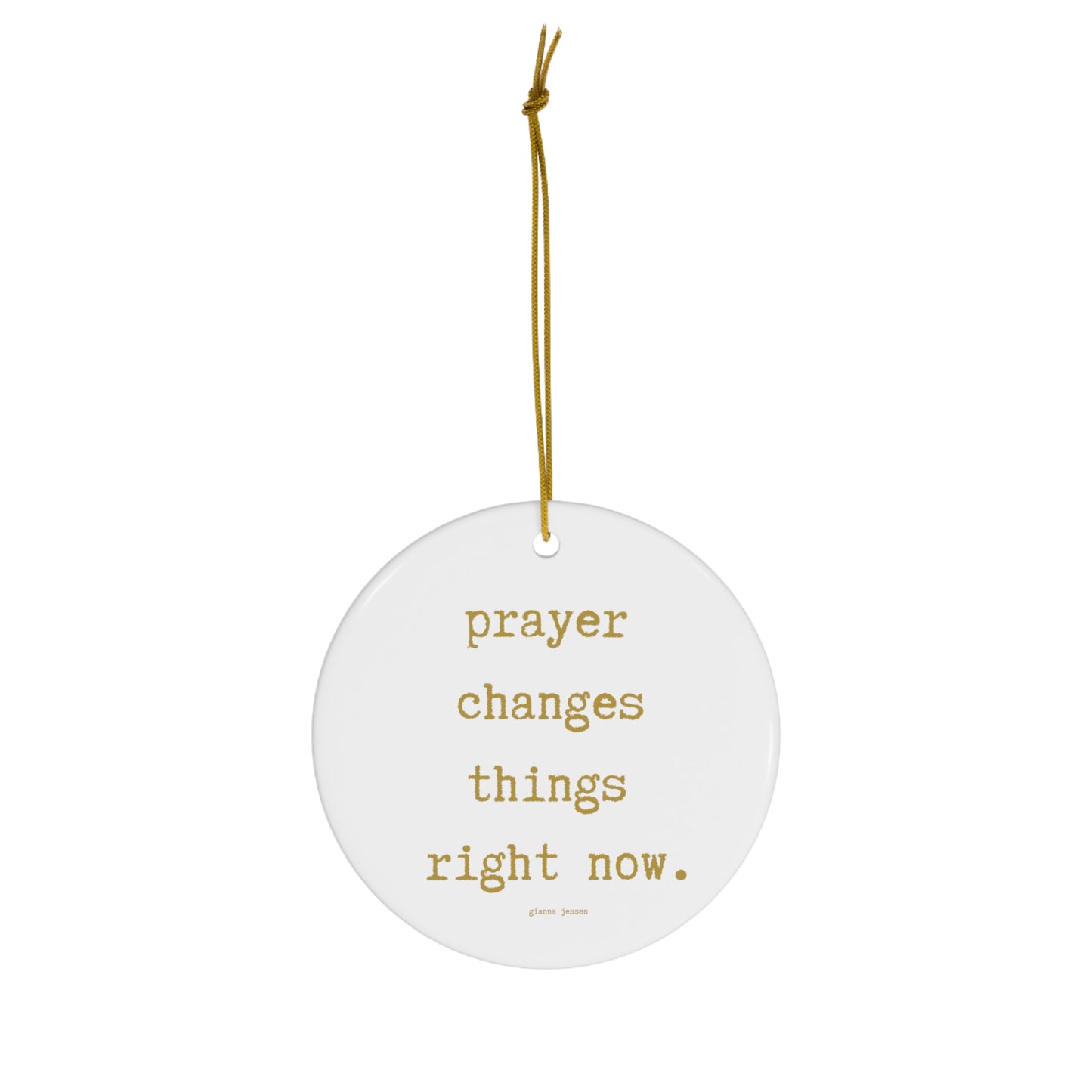 prayer changes things right now.-gianna jessen ceramic ornament