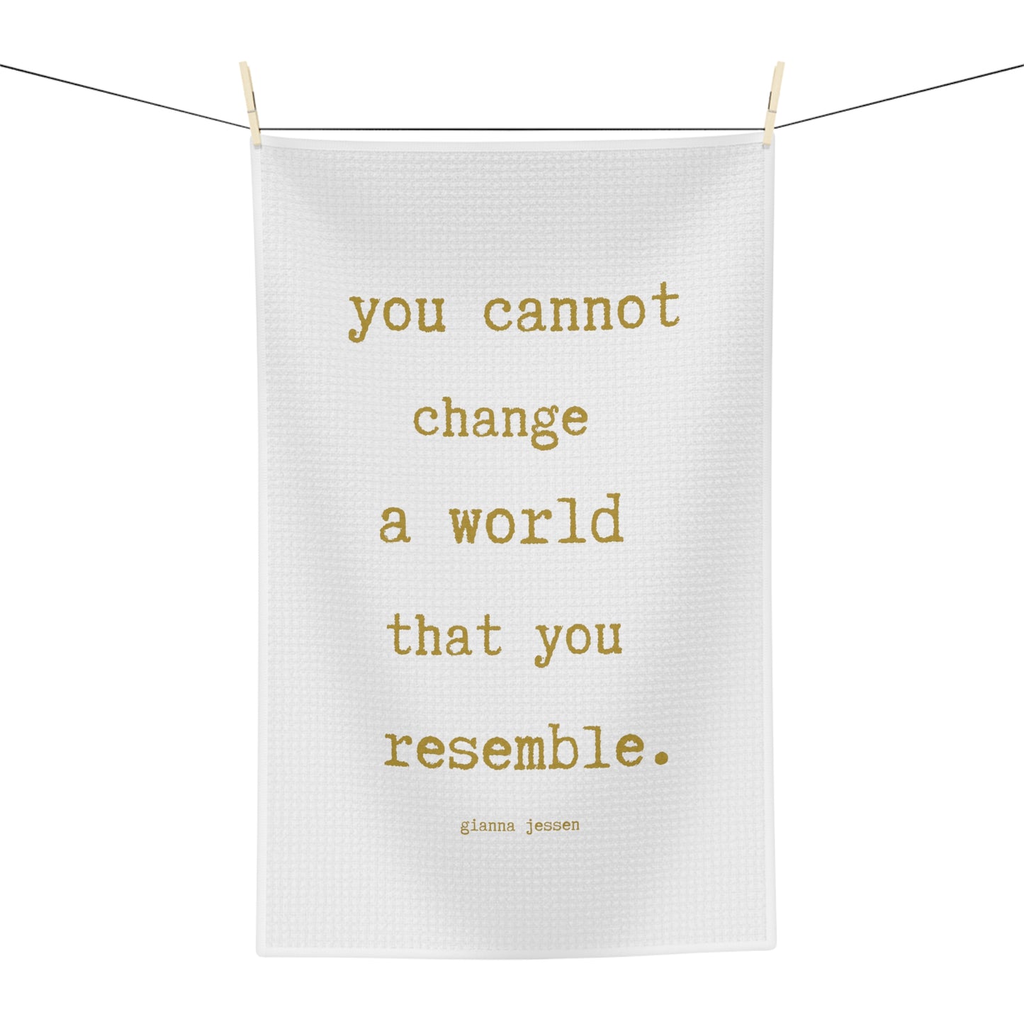 you cannot change a world that you resemble.-gianna jessen gold font tea towel