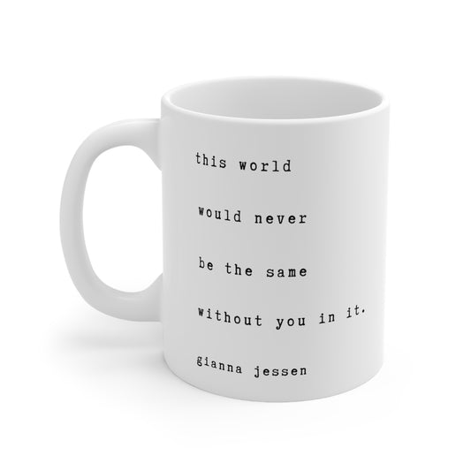 this world would never be the same without you in it.-gianna jessen 11 oz ceramic mug